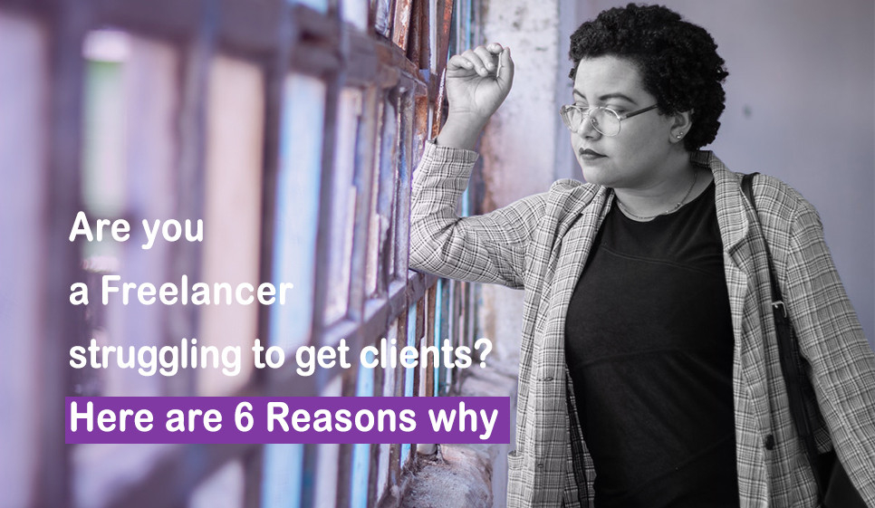 Are you a Freelancer struggling to get clients? Here are 6 Reasons why